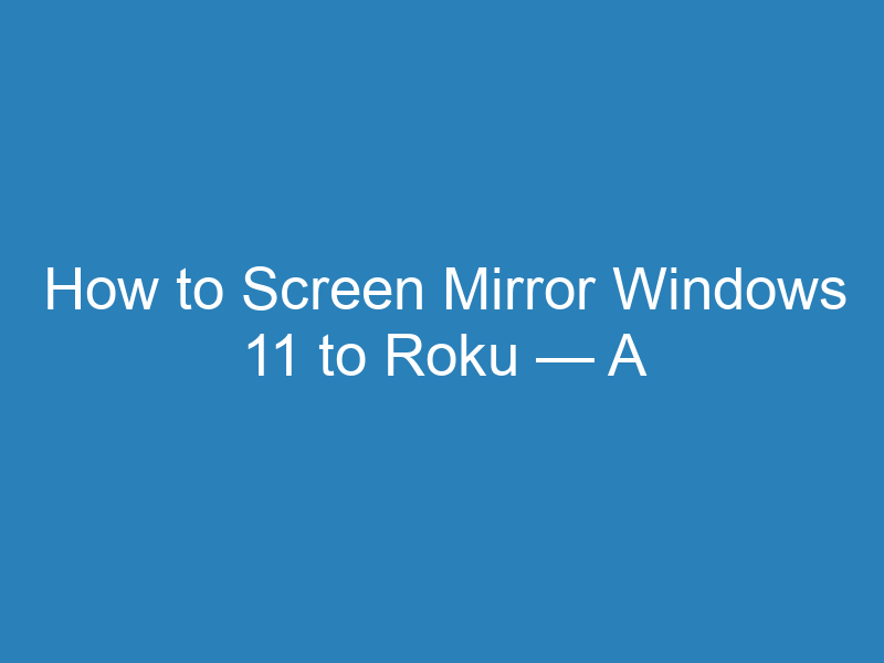 How to Screen Mirror Windows 11 to Roku — A Step-by-Step Guide